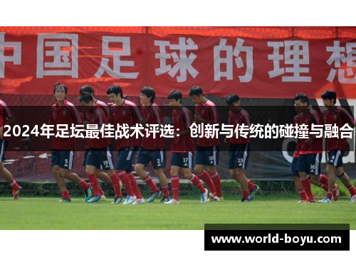 2024年足坛最佳战术评选：创新与传统的碰撞与融合