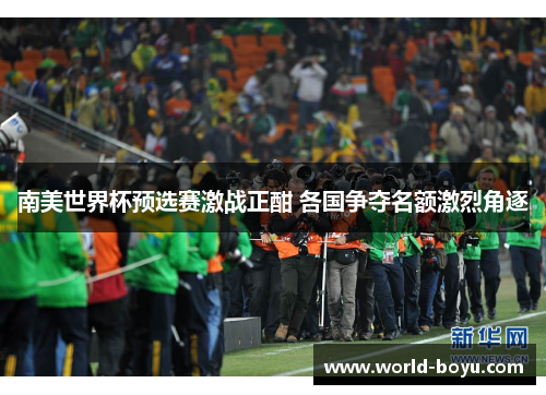 南美世界杯预选赛激战正酣 各国争夺名额激烈角逐
