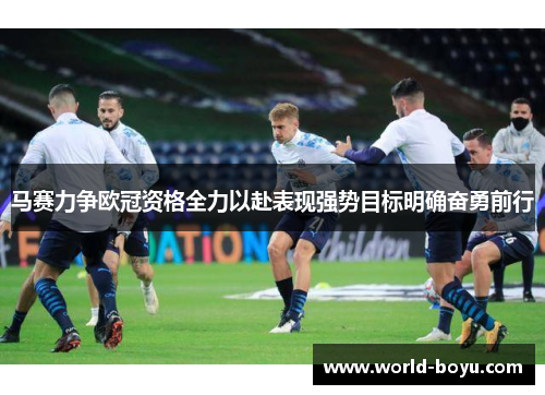 马赛力争欧冠资格全力以赴表现强势目标明确奋勇前行