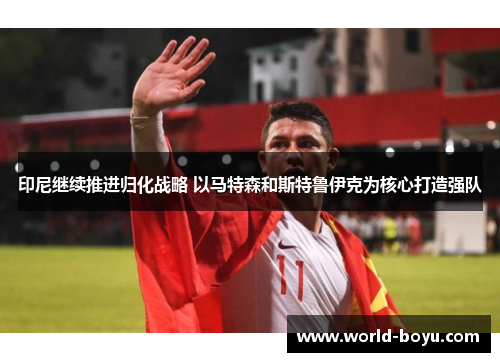 印尼继续推进归化战略 以马特森和斯特鲁伊克为核心打造强队