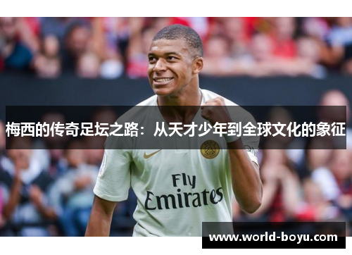 梅西的传奇足坛之路：从天才少年到全球文化的象征