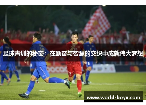 足球青训的秘密：在勤奋与智慧的交织中成就伟大梦想