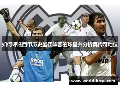 如何评选西甲历史最佳阵容的球星并分析其传奇地位