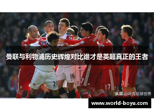 曼联与利物浦历史辉煌对比谁才是英超真正的王者