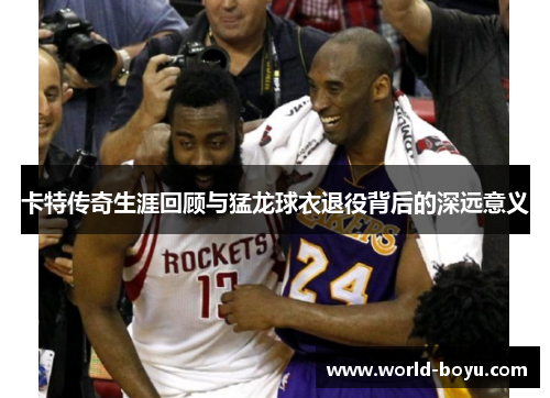 卡特传奇生涯回顾与猛龙球衣退役背后的深远意义
