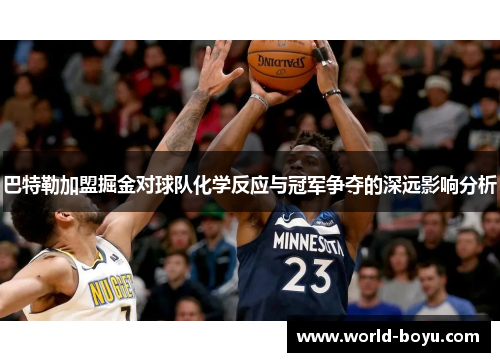 巴特勒加盟掘金对球队化学反应与冠军争夺的深远影响分析