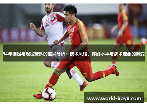 94年国足与现役球队的差异分析：技术风格、体能水平与战术理念的演变