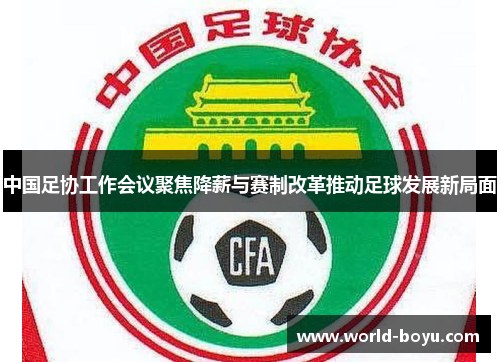 中国足协工作会议聚焦降薪与赛制改革推动足球发展新局面