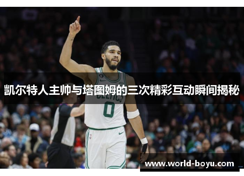 凯尔特人主帅与塔图姆的三次精彩互动瞬间揭秘
