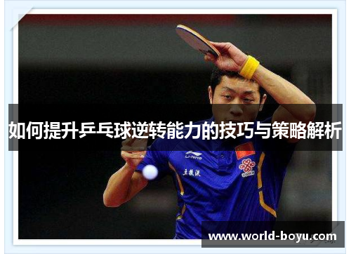 如何提升乒乓球逆转能力的技巧与策略解析