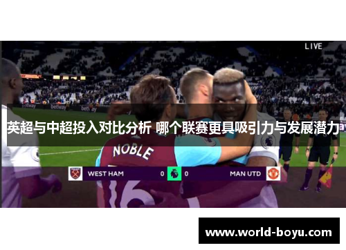 英超与中超投入对比分析 哪个联赛更具吸引力与发展潜力