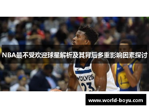 NBA最不受欢迎球星解析及其背后多重影响因素探讨