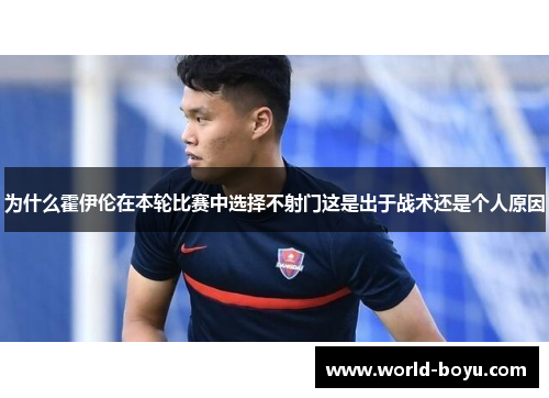 为什么霍伊伦在本轮比赛中选择不射门这是出于战术还是个人原因