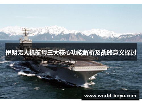 伊朗无人机航母三大核心功能解析及战略意义探讨