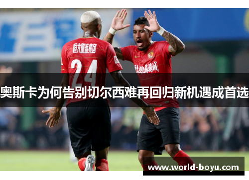 奥斯卡为何告别切尔西难再回归新机遇成首选