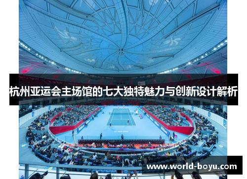 杭州亚运会主场馆的七大独特魅力与创新设计解析