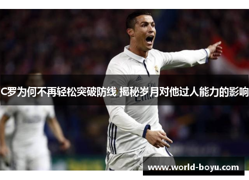 C罗为何不再轻松突破防线 揭秘岁月对他过人能力的影响