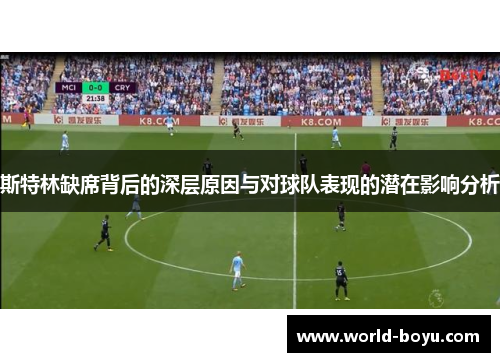 斯特林缺席背后的深层原因与对球队表现的潜在影响分析