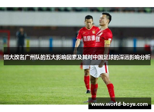 恒大改名广州队的五大影响因素及其对中国足球的深远影响分析