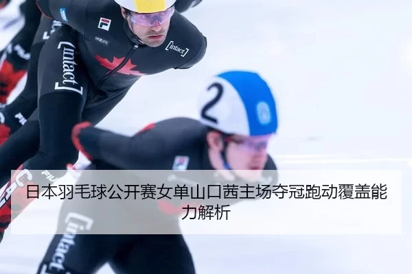 ri-ben-yu-mao-qiu-gong-kai-sai-nv-dan-shan-kou-qian-zhu-chang-duo-guan-pao-dong-fu-gai-neng-li-jie-xi-1-957.jpg